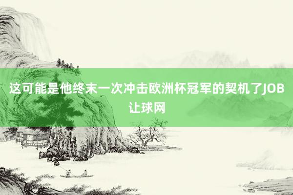 这可能是他终末一次冲击欧洲杯冠军的契机了JOB让球网