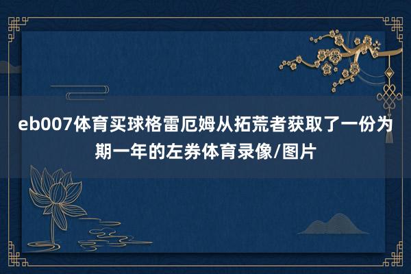 eb007体育买球格雷厄姆从拓荒者获取了一份为期一年的左券体育录像/图片