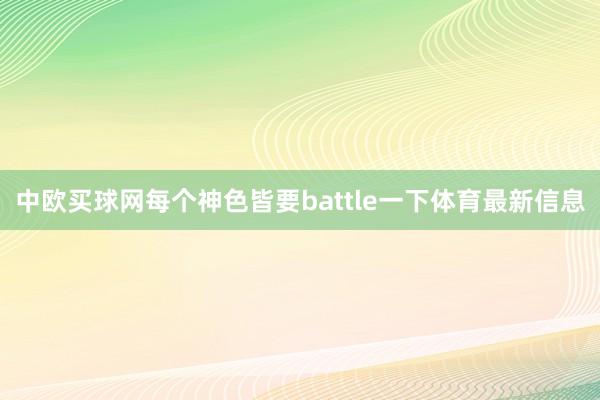 中欧买球网每个神色皆要battle一下体育最新信息