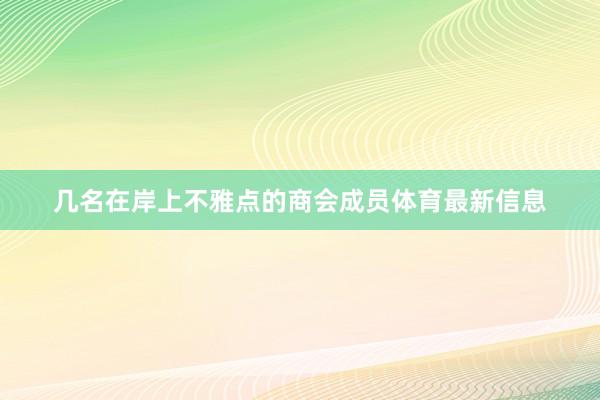 几名在岸上不雅点的商会成员体育最新信息