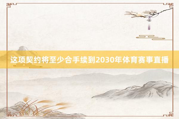 这项契约将至少合手续到2030年体育赛事直播