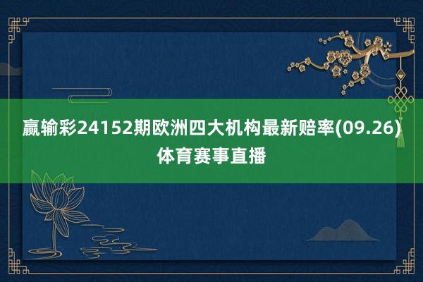 赢输彩24152期欧洲四大机构最新赔率(09.26)体育赛事直播