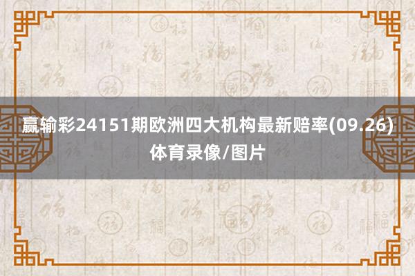 赢输彩24151期欧洲四大机构最新赔率(09.26)体育录像/图片