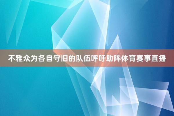 不雅众为各自守旧的队伍呼吁助阵体育赛事直播