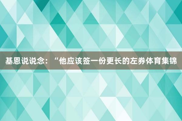 基恩说说念：“他应该签一份更长的左券体育集锦