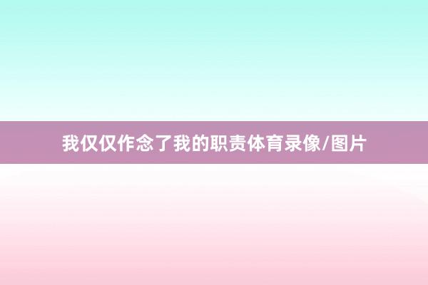 我仅仅作念了我的职责体育录像/图片