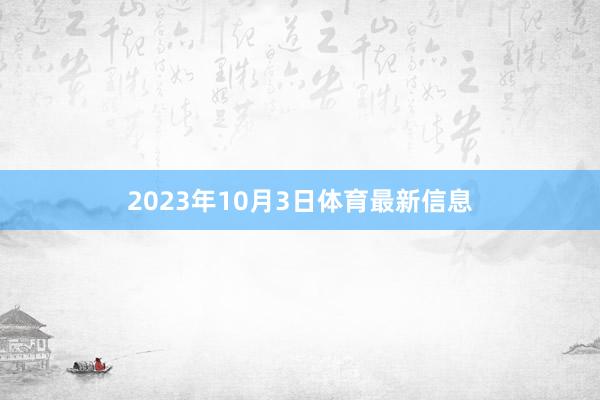 2023年10月3日体育最新信息