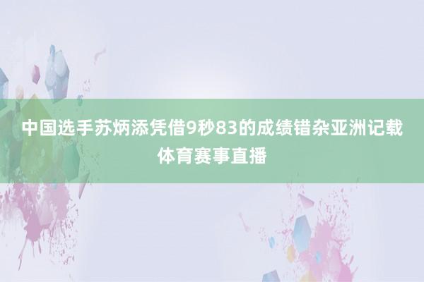 中国选手苏炳添凭借9秒83的成绩错杂亚洲记载体育赛事直播