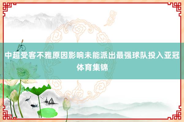 中超受客不雅原因影响未能派出最强球队投入亚冠体育集锦