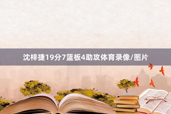 沈梓捷19分7篮板4助攻体育录像/图片