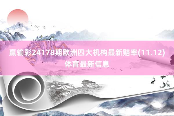 赢输彩24178期欧洲四大机构最新赔率(11.12)体育最新信息