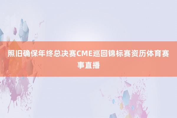 照旧确保年终总决赛CME巡回锦标赛资历体育赛事直播