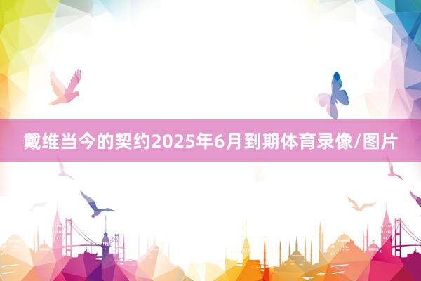 戴维当今的契约2025年6月到期体育录像/图片