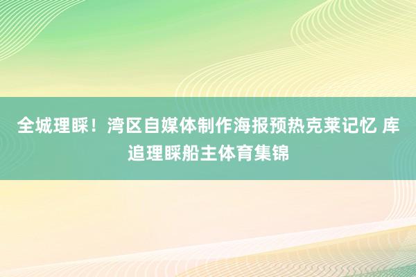 全城理睬！湾区自媒体制作海报预热克莱记忆 库追理睬船主体育集锦