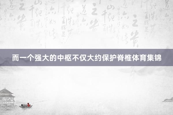 而一个强大的中枢不仅大约保护脊椎体育集锦