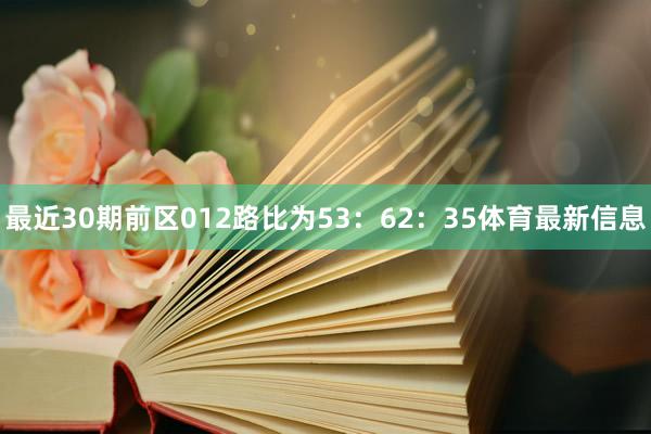 最近30期前区012路比为53：62：35体育最新信息