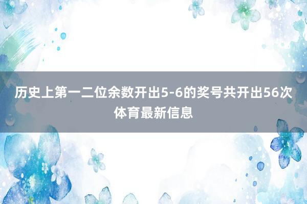 历史上第一二位余数开出5-6的奖号共开出56次体育最新信息