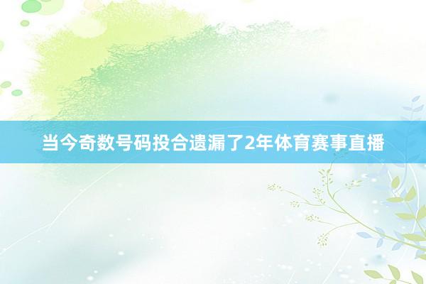 当今奇数号码投合遗漏了2年体育赛事直播