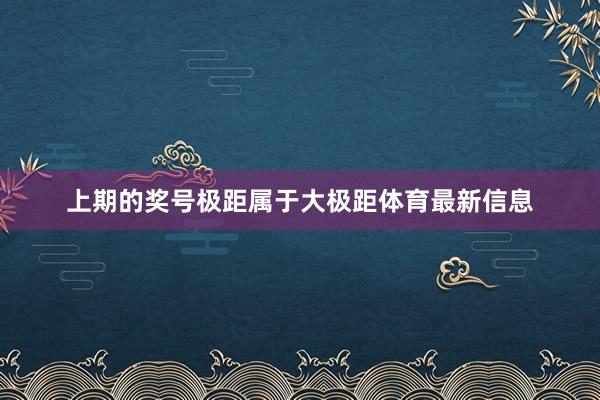 上期的奖号极距属于大极距体育最新信息