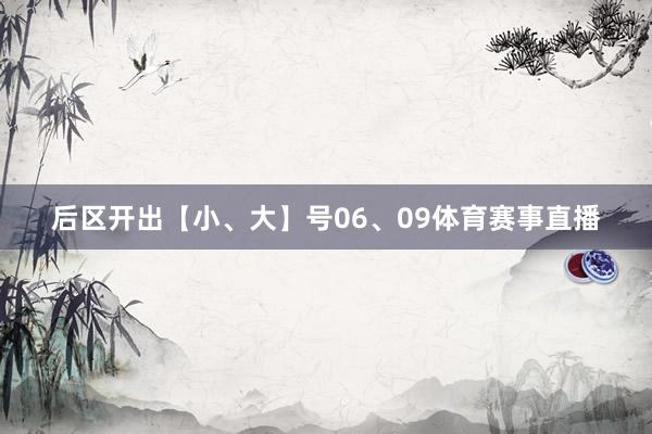 后区开出【小、大】号06、09体育赛事直播