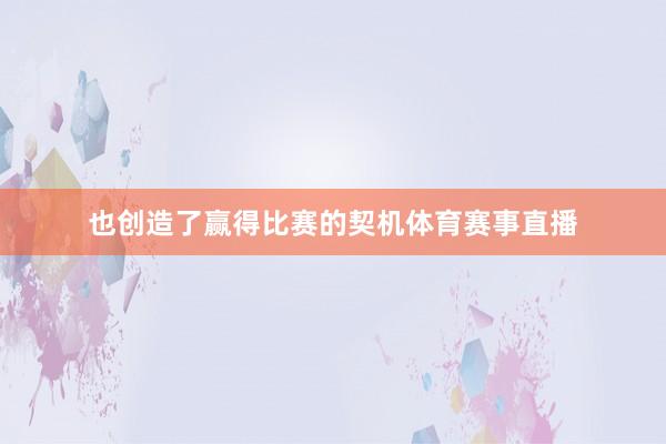 也创造了赢得比赛的契机体育赛事直播