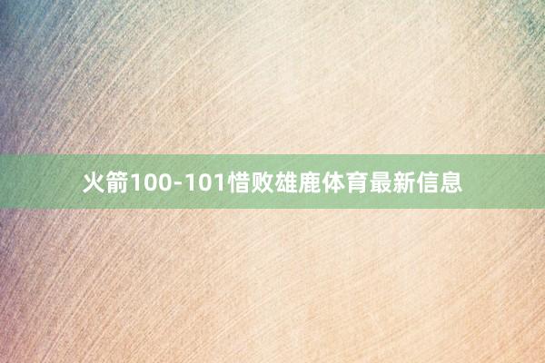 火箭100-101惜败雄鹿体育最新信息