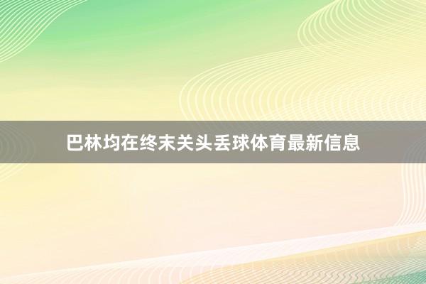 巴林均在终末关头丢球体育最新信息