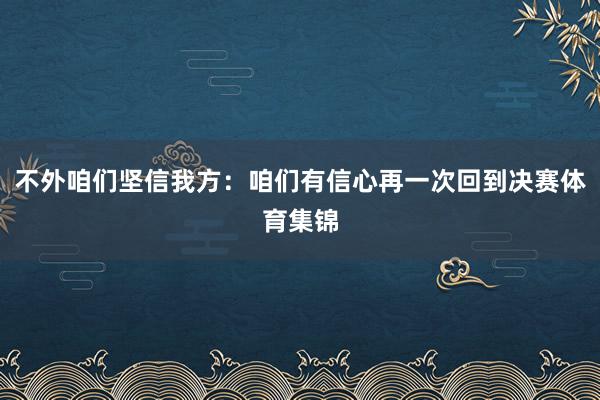 不外咱们坚信我方：咱们有信心再一次回到决赛体育集锦