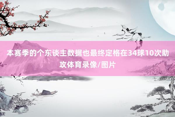 本赛季的个东谈主数据也最终定格在34球10次助攻体育录像/图片