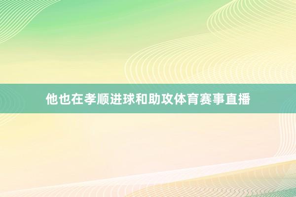 他也在孝顺进球和助攻体育赛事直播