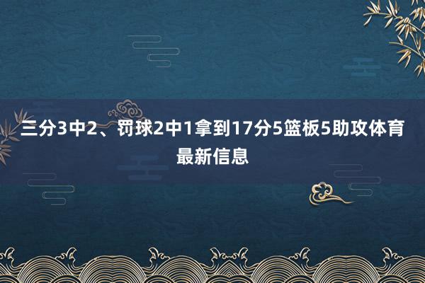 三分3中2、罚球2中1拿到17分5篮板5助攻体育最新信息