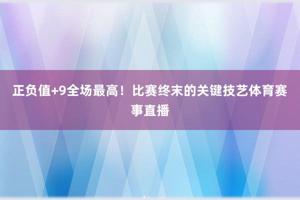 正负值+9全场最高！比赛终末的关键技艺体育赛事直播