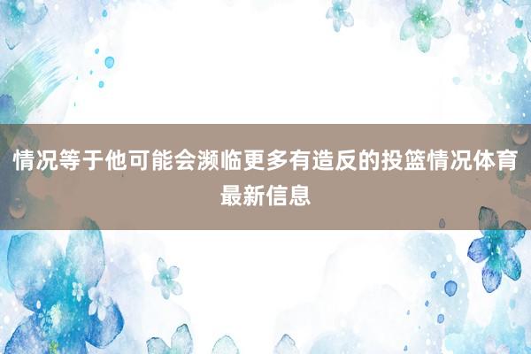 情况等于他可能会濒临更多有造反的投篮情况体育最新信息