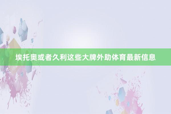 埃托奥或者久利这些大牌外助体育最新信息