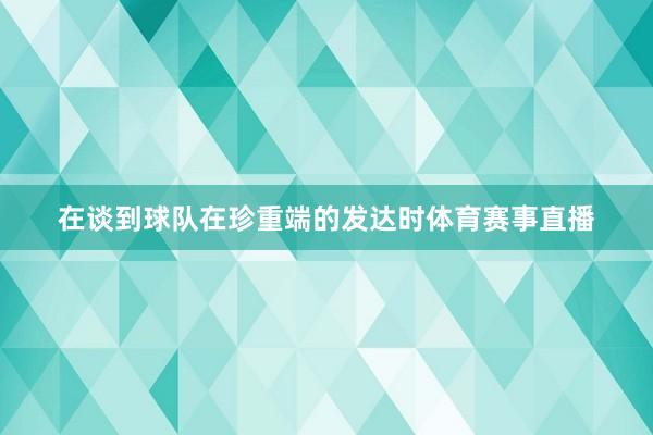 在谈到球队在珍重端的发达时体育赛事直播