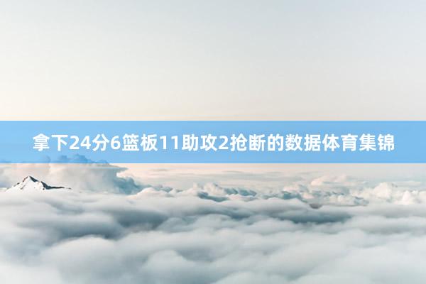 拿下24分6篮板11助攻2抢断的数据体育集锦