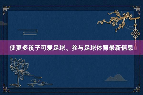 使更多孩子可爱足球、参与足球体育最新信息