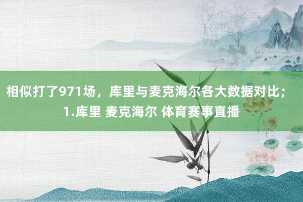 相似打了971场，库里与麦克海尔各大数据对比； 1.库里 麦克海尔 体育赛事直播