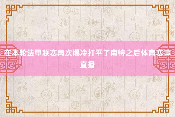 在本轮法甲联赛再次爆冷打平了南特之后体育赛事直播