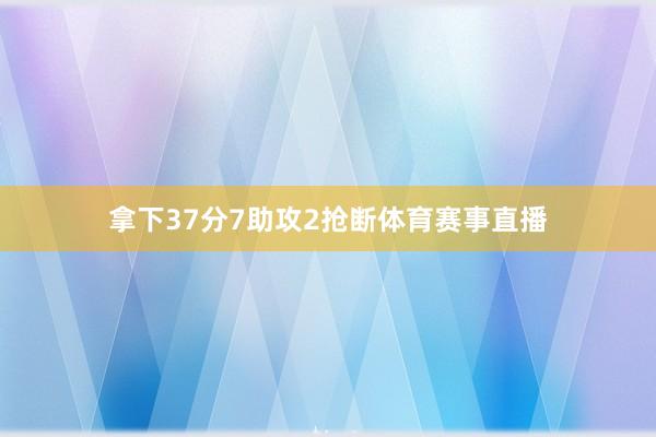 拿下37分7助攻2抢断体育赛事直播