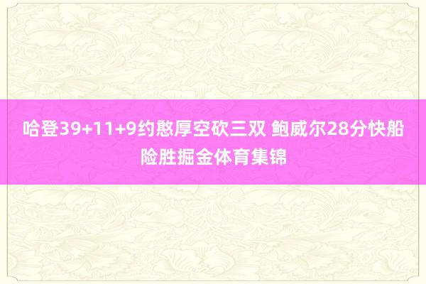 哈登39+11+9约憨厚空砍三双 鲍威尔28分快船险胜掘金体育集锦