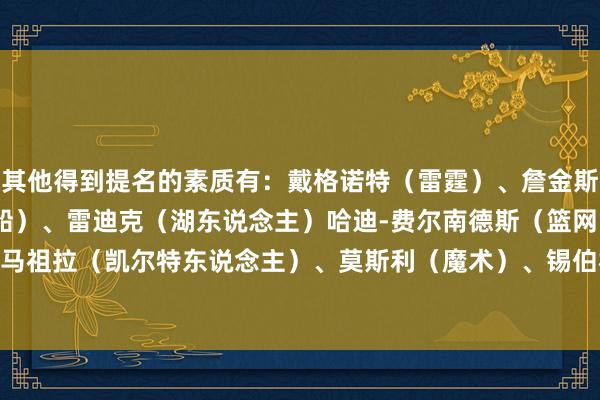 其他得到提名的素质有：戴格诺特（雷霆）、詹金斯（灰熊）、泰伦-卢（快船）、雷迪克（湖东说念主）哈迪-费尔南德斯（篮网）、马祖拉（凯尔特东说念主）、莫斯利（魔术）、锡伯杜（尼克斯）    体育录像/图片