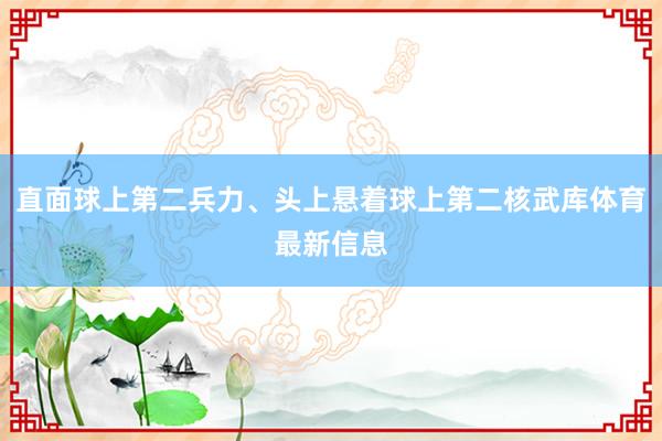 直面球上第二兵力、头上悬着球上第二核武库体育最新信息