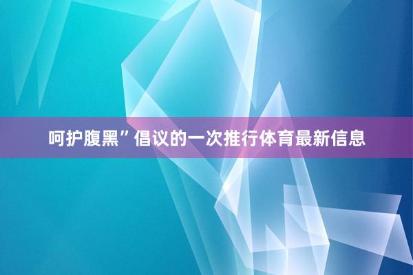 呵护腹黑”倡议的一次推行体育最新信息