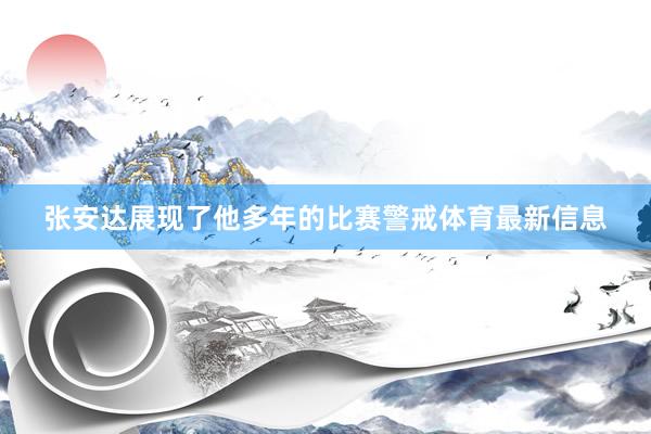 张安达展现了他多年的比赛警戒体育最新信息