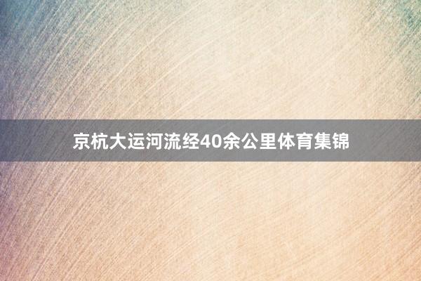 京杭大运河流经40余公里体育集锦