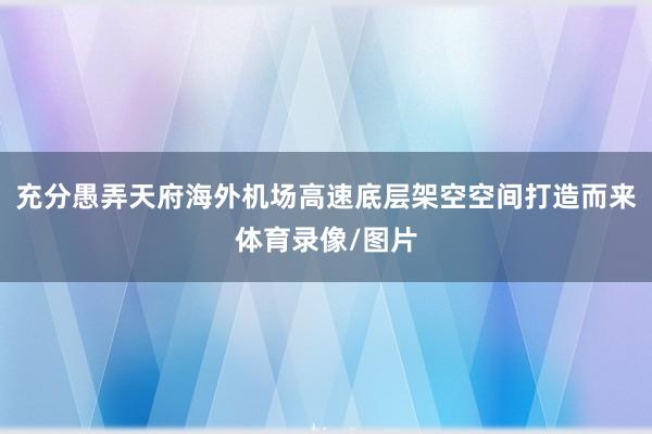 充分愚弄天府海外机场高速底层架空空间打造而来体育录像/图片