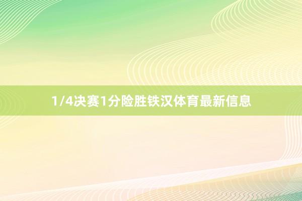 1/4决赛1分险胜铁汉体育最新信息