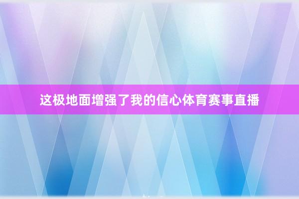 这极地面增强了我的信心体育赛事直播