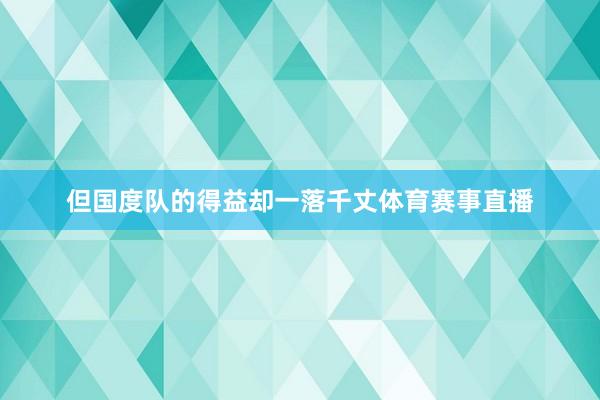 但国度队的得益却一落千丈体育赛事直播